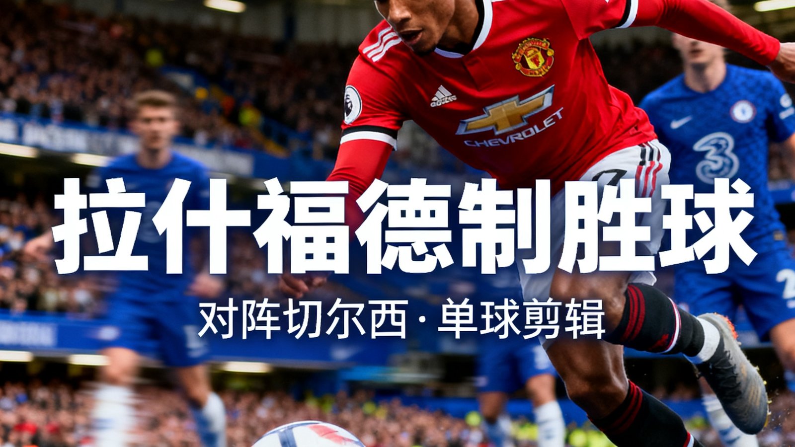 拉什福德对阵切尔西打入制胜进球的单球剪辑回放视频封面，展现精彩射门瞬间